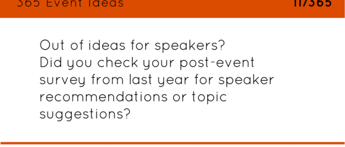 Out of ideas for speakers? Did you check your post-event survey from last year already for speaker recommendations or topic suggestions?