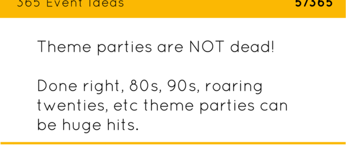 Theme parties are NOT dead! Done right, 80s, 90s, roaring twenties, etc theme parties can be huge hits.