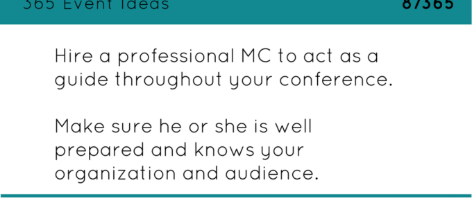 Consider hiring a professional MC as a guide throughout your conference. Make sure he or she is well prepared and knows your organization and audience.