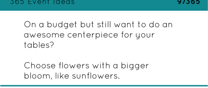 On a budget but still want to do a great centerpiece? Choose flowers with a bigger bloom, like sunflowers or daisies.