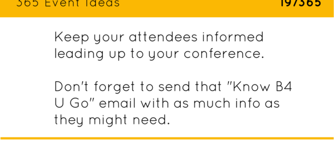 Keep your attendees informed leading up to your conference. Don't forget to send that "Know B4 U GO" email with as much info as they might need.